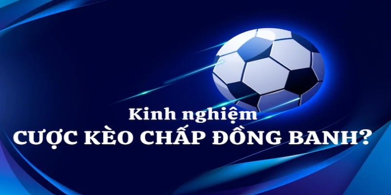 Kinh nghiệm chơi kèo đồng banh thắng lớn nhất hiện nay