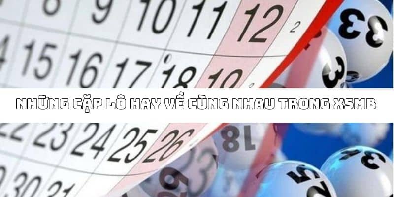 Top những cặp lô thường hay xuất hiện cùng nhau tại XSMB