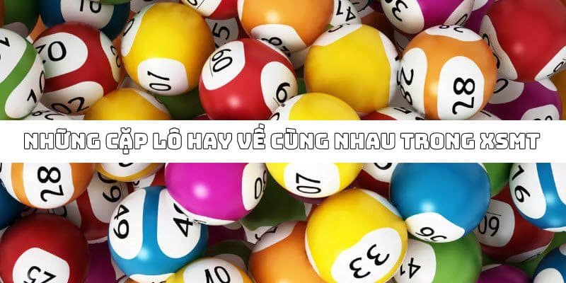 Top những cặp lô thường hay xuất hiện cùng nhau tại XSMT